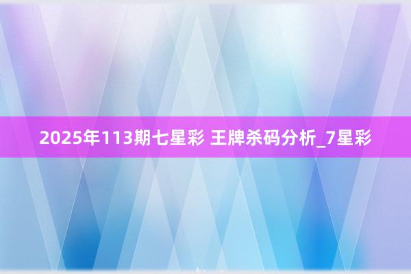 2025年113期七星彩 王牌杀码分析_7星彩
